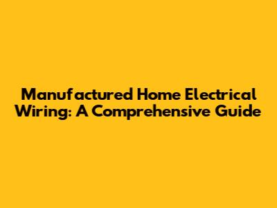 Manufactured Home Electrical Wiring: A Comprehensive Guide