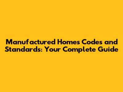 Manufactured Homes Codes and Standards: Your Complete Guide