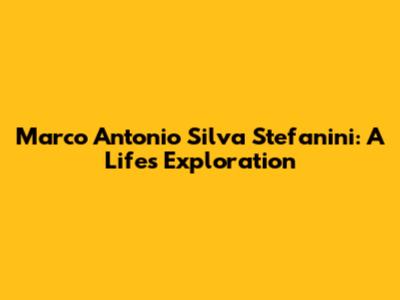 Marco Antonio Silva Stefanini: A Life's Exploration