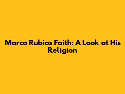 Marco Rubio's Faith: A Look at His Religion