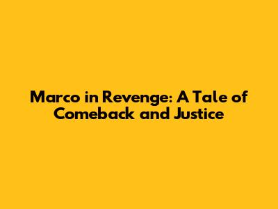 Marco in Revenge: A Tale of Comeback and Justice