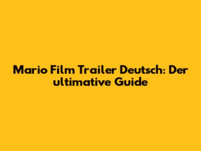 Mario Film Trailer Deutsch: Der ultimative Guide