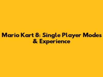 Mario Kart 8: Single Player Modes & Experience
