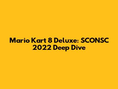 Mario Kart 8 Deluxe: SCONSC 2022 Deep Dive