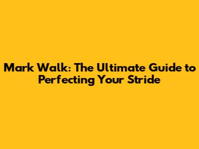 Mark Walk: The Ultimate Guide to Perfecting Your Stride