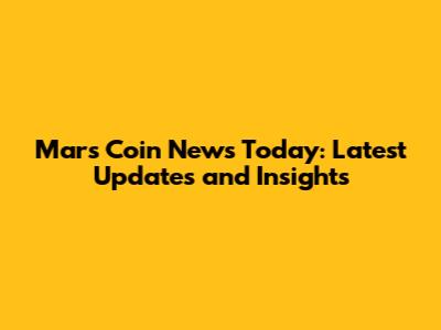 Mars Coin News Today: Latest Updates and Insights
