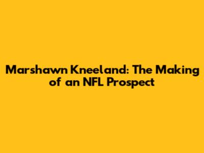 Marshawn Kneeland: The Making of an NFL Prospect
