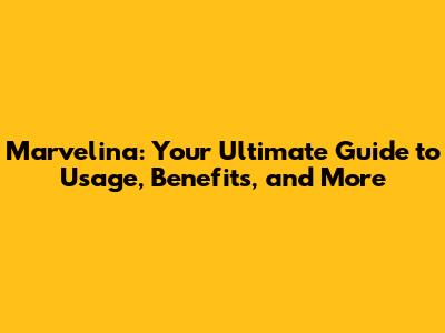Marvelina: Your Ultimate Guide to Usage, Benefits, and More