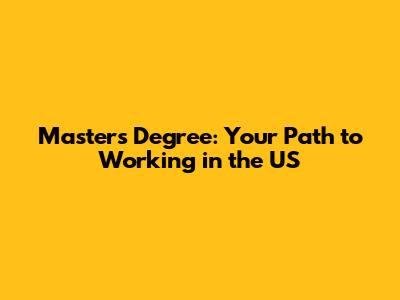 Master's Degree: Your Path to Working in the US
