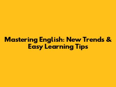 Mastering English: New Trends & Easy Learning Tips