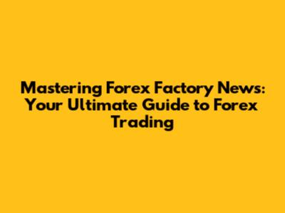 Mastering Forex Factory News: Your Ultimate Guide to Forex Trading