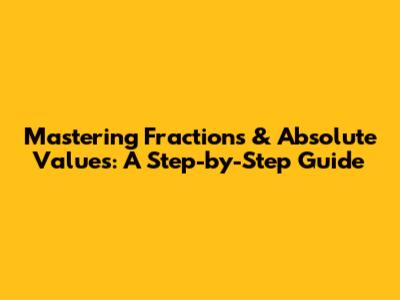 Mastering Fractions & Absolute Values: A Step-by-Step Guide