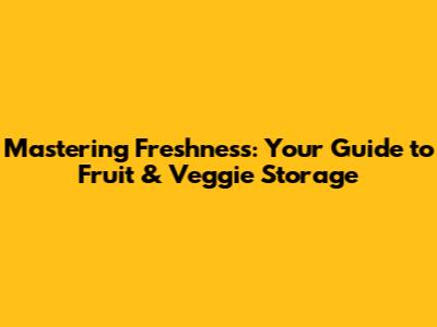 Mastering Freshness: Your Guide to Fruit & Veggie Storage