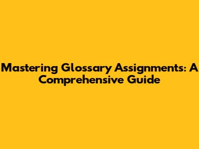 Mastering Glossary Assignments: A Comprehensive Guide