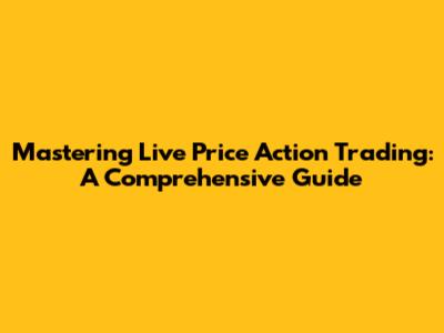 Mastering Live Price Action Trading: A Comprehensive Guide