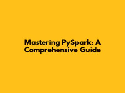 Mastering PySpark: A Comprehensive Guide