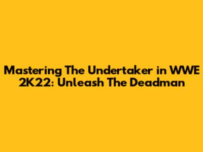 Mastering The Undertaker in WWE 2K22: Unleash The Deadman