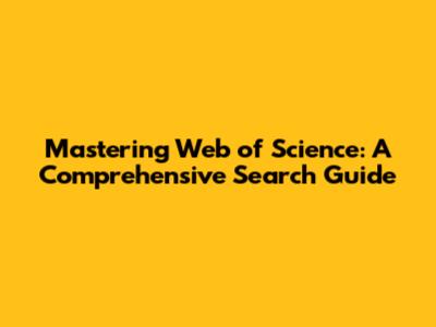 Mastering Web of Science: A Comprehensive Search Guide