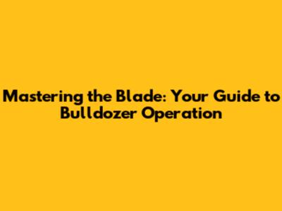 Mastering the Blade: Your Guide to Bulldozer Operation