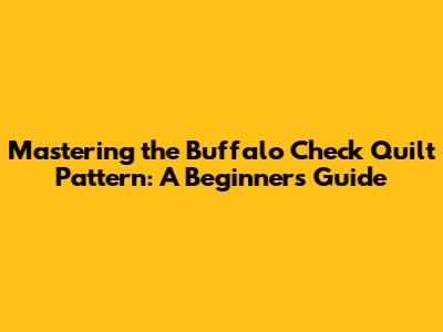 Mastering the Buffalo Check Quilt Pattern: A Beginner's Guide