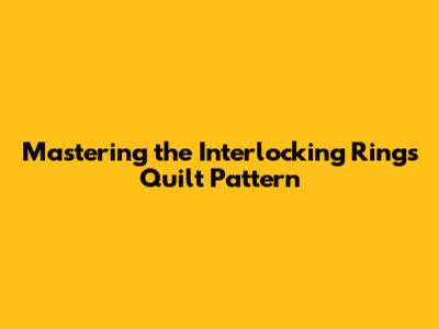 Mastering the Interlocking Rings Quilt Pattern
