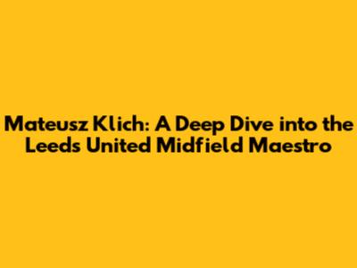 Mateusz Klich: A Deep Dive into the Leeds United Midfield Maestro
