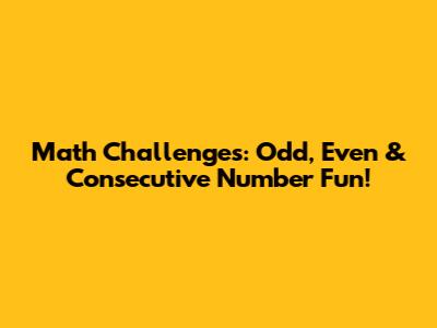 Math Challenges: Odd, Even & Consecutive Number Fun!