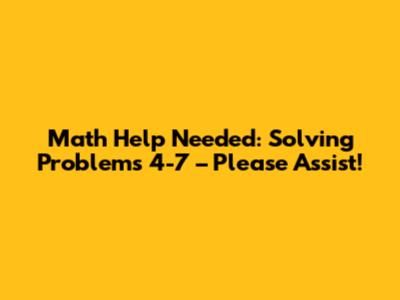 Math Help Needed: Solving Problems 4-7 – Please Assist!