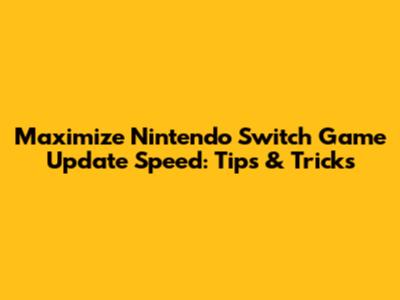 Maximize Nintendo Switch Game Update Speed: Tips & Tricks