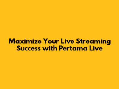 Maximize Your Live Streaming Success with Pertama Live