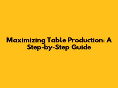 Maximizing Table Production: A Step-by-Step Guide