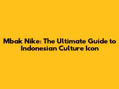 Mbak Nike: The Ultimate Guide to Indonesian Culture Icon