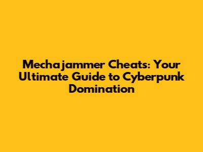 Mechajammer Cheats: Your Ultimate Guide to Cyberpunk Domination