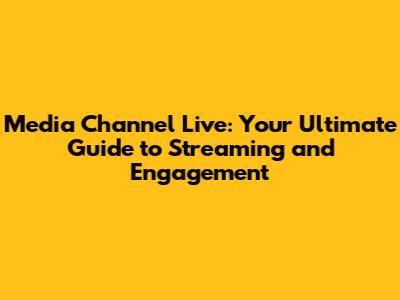 Media Channel Live: Your Ultimate Guide to Streaming and Engagement
