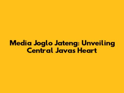Media Joglo Jateng: Unveiling Central Java's Heart