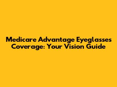 Medicare Advantage Eyeglasses Coverage: Your Vision Guide