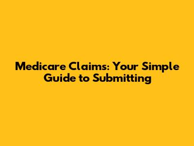 Medicare Claims: Your Simple Guide to Submitting