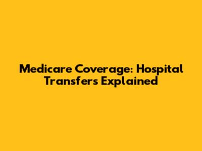 Medicare Coverage: Hospital Transfers Explained