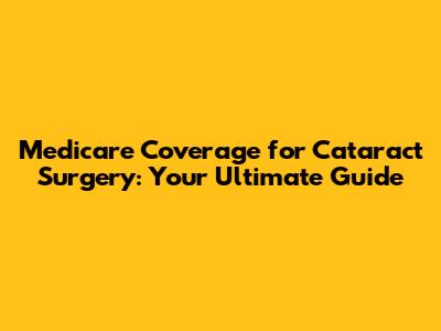 Medicare Coverage for Cataract Surgery: Your Ultimate Guide