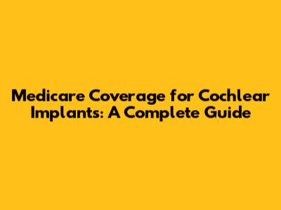 Medicare Coverage for Cochlear Implants: A Complete Guide