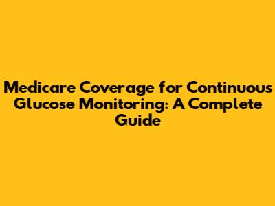 Medicare Coverage for Continuous Glucose Monitoring: A Complete Guide
