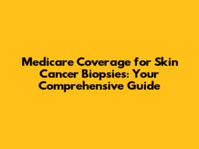 Medicare Coverage for Skin Cancer Biopsies: Your Comprehensive Guide
