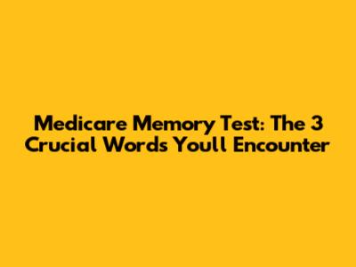 Medicare Memory Test: The 3 Crucial Words You'll Encounter