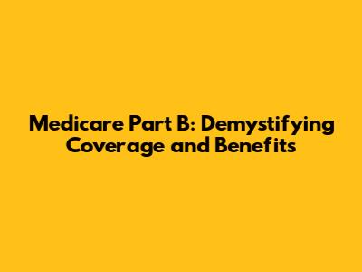 Medicare Part B: Demystifying Coverage and Benefits