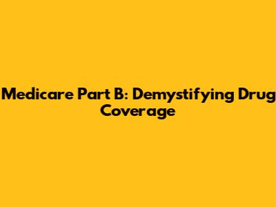 Medicare Part B: Demystifying Drug Coverage
