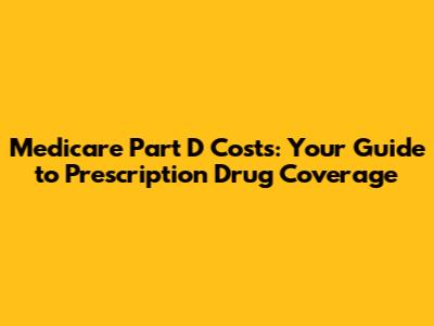 Medicare Part D Costs: Your Guide to Prescription Drug Coverage