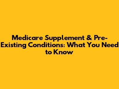 Medicare Supplement & Pre-Existing Conditions: What You Need to Know