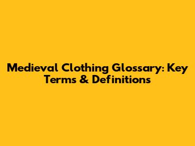 Medieval Clothing Glossary: Key Terms & Definitions