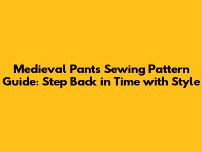 Medieval Pants Sewing Pattern Guide: Step Back in Time with Style