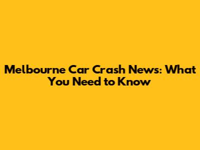 Melbourne Car Crash News: What You Need to Know